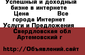 Успешный и доходный бизне в интернете › Цена ­ 100 000 - Все города Интернет » Услуги и Предложения   . Свердловская обл.,Артемовский г.